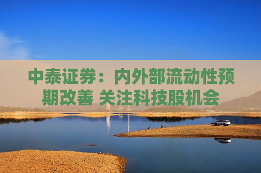中泰证券：内外部流动性预期改善 关注科技股机会