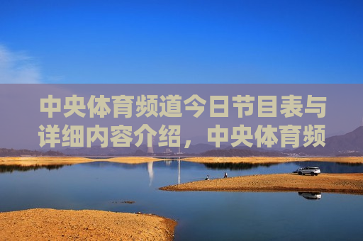 中央体育频道今日节目表与详细内容介绍，中央体育频道今日节目表及内容介绍，中央体育频道今日节目表与精彩内容预览  第1张