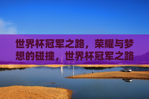 世界杯冠军之路，荣耀与梦想的碰撞，世界杯冠军之路，荣耀梦想交织之旅，世界杯冠军之路，荣耀与梦想的交织之旅  第1张