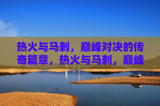 热火与马刺，巅峰对决的传奇篇章，热火与马刺，巅峰对决的篮球传奇，热火与马刺，巅峰对决的篮球传奇之夜  第1张