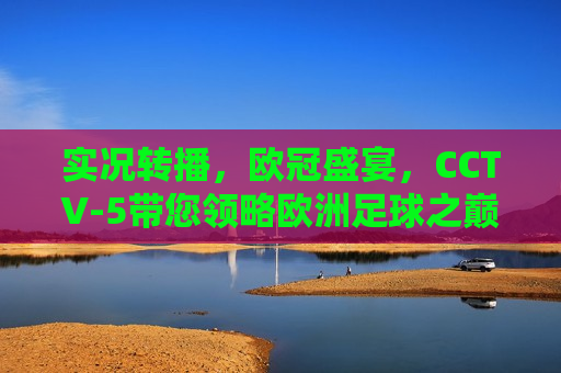 实况转播，欧冠盛宴，CCTV-5带您领略欧洲足球之巅，CCTV-5实况转播，领略欧洲足球之巅的盛宴